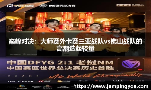 巅峰对决：大师赛外卡赛三亚战队vs佛山战队的高潮迭起较量