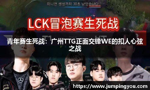 青年赛生死战：广州TTG正面交锋WE的扣人心弦之战