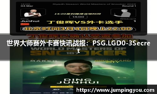 世界大师赛外卡赛快讯战报：PSG.LGD0-3Secret