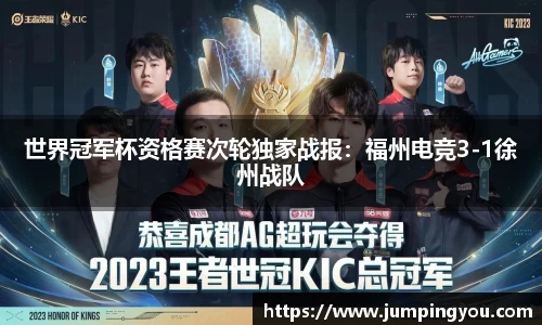 世界冠军杯资格赛次轮独家战报：福州电竞3-1徐州战队