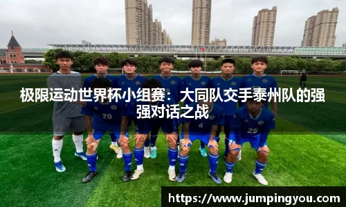 极限运动世界杯小组赛：大同队交手泰州队的强强对话之战