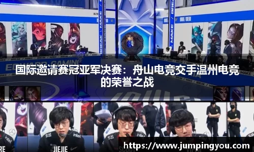 国际邀请赛冠亚军决赛：舟山电竞交手温州电竞的荣誉之战