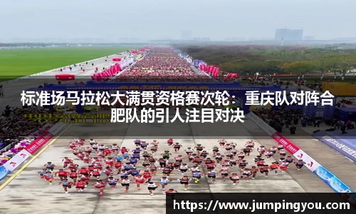 标准场马拉松大满贯资格赛次轮：重庆队对阵合肥队的引人注目对决