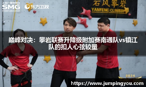 巅峰对决：攀岩联赛升降级附加赛南通队vs镇江队的扣人心弦较量