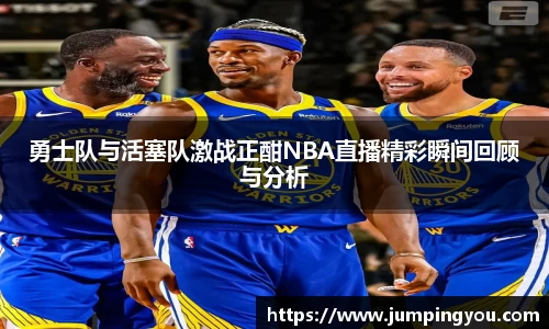 勇士队与活塞队激战正酣NBA直播精彩瞬间回顾与分析