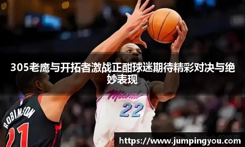 305老鹰与开拓者激战正酣球迷期待精彩对决与绝妙表现