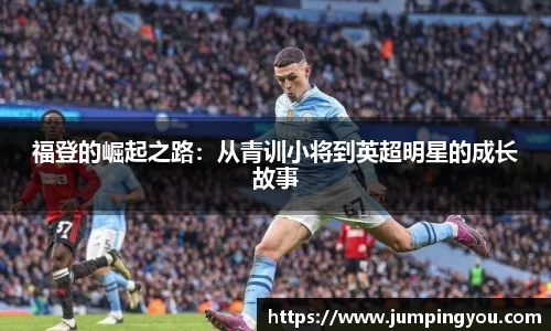 福登的崛起之路：从青训小将到英超明星的成长故事